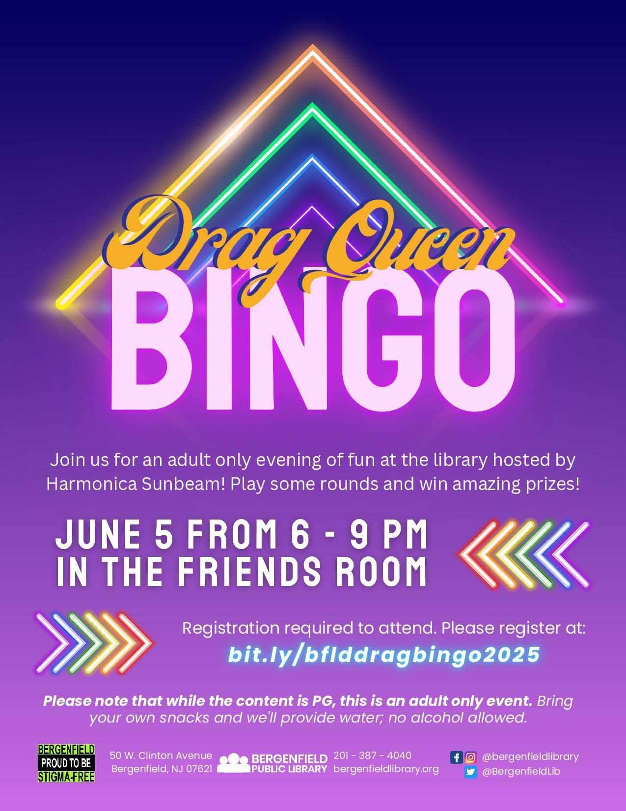 Flyer for an adult library program. Text reads, "Drag Queen BINGO. Join us for an adult only evening of fun at the library hosted by Harmonica Sunbeam! Play some rounds and win amazing prizes! JUNE 5 FROM 6 - 9 PM IN THE FRIENDS ROOM. Registration required to attend. Please register at: bit.ly/bflddragbingo2025 Please note that while the content is PG, this is an adult only event. Bring your own snacks and we'll provide water; no alcohol allowed. 50 W. Clinton Avenue Bergenfield, NJ 07621 201-387-4040 PUBLIC LIBRARY bergenfieldlibrary.org Facebook and Instagram @bergenfieldlibrary. X @BergenfieldLib"