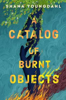 Cover for a teen novel. Two hands reach for eachother - one is enveloped in greenery, the other in flames. Text reads, "Shana Youngdahl. A Catalog of Burnt Objects."