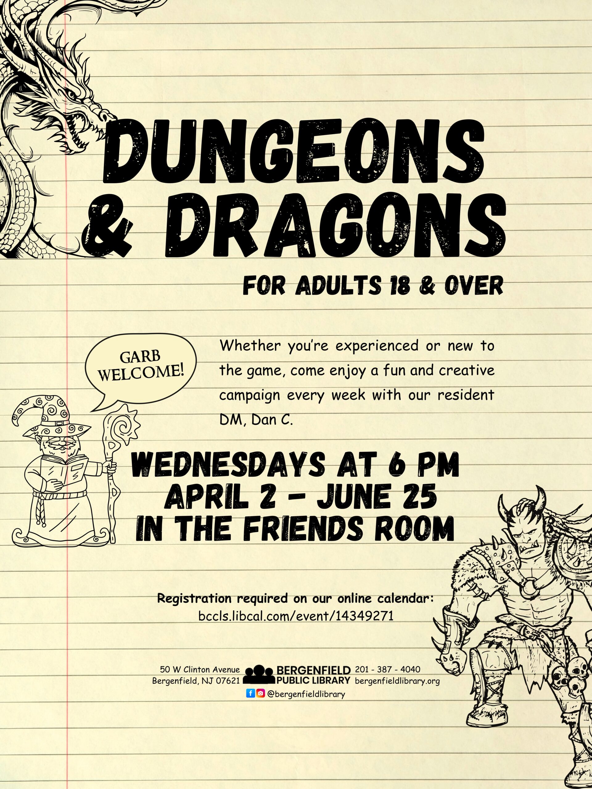 A flyer advertising a library program. Background is yellow lined paper. From left to right, a dragon, a wizard, and an ogre occupy the flyer. Text reads, "Dungeons & Dragons for adults 18 & over. Wednesdays at 6pm (April 2 - June 25) in the Friend's Room. Registration required on our online calendar: bccls.libcal.com/event/14349271 50 W Clinton Avenue, Bergenfield, New Jersey. Bergenfield Public Library. 201-387-4040 bergenfieldlibrary.org Facebook/Instagram: @bergenfieldlibrary ." The wizard has a text bubble that reads, "Garb welcome!"