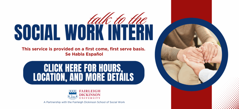 Slider graphic advertising the social work intern program. There is an image of two people holding hands in a counseling manner. Text reads, "Talk to the social work intern. This service is provided on a first come, first serve basis. Se Habla Espanol. Click here for hours, location, and more details. A partnership with the Fairleigh Dickinson School of Social Work."