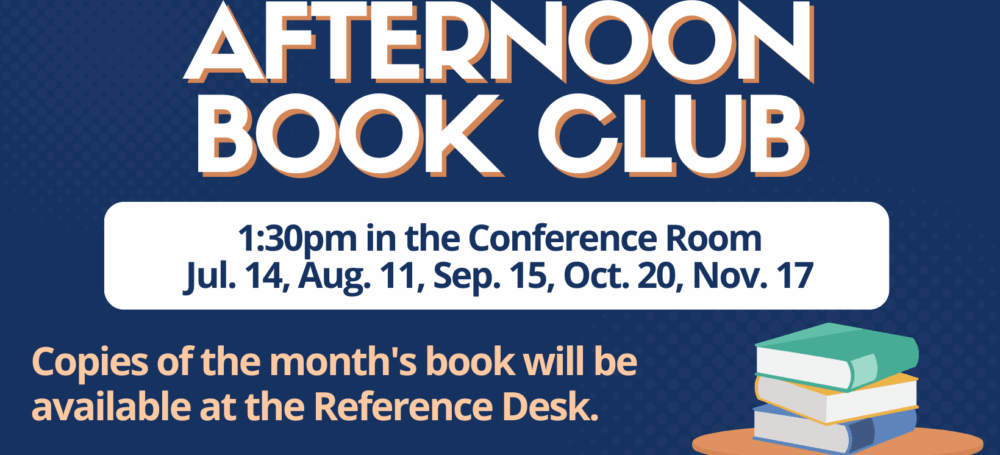 Slider graphic advertising the library book club. There is a graphic of a table with a stack of books. Text reads, "Afternoon Book Club. 1:30pm in the Conference Room. July 14, August 11, September 15. October 20, November 17. Copies of the month's book will be available at the Reference Desk. For more information, email mpavithran@bergenfield.org."